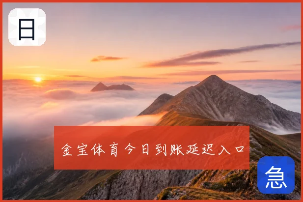 金宝体育今日到账延迟入口