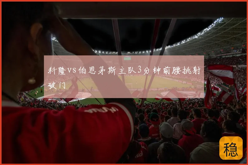 科隆vs伯恩茅斯主队3分钟前腰挑射破门