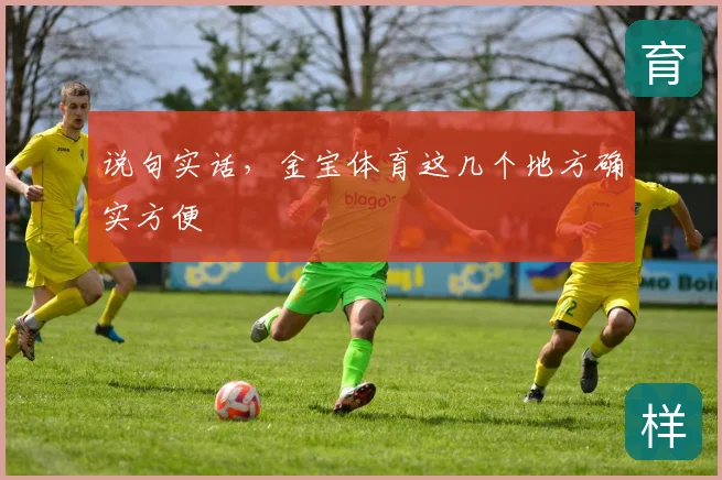 说句实话，金宝体育这几个地方确实方便