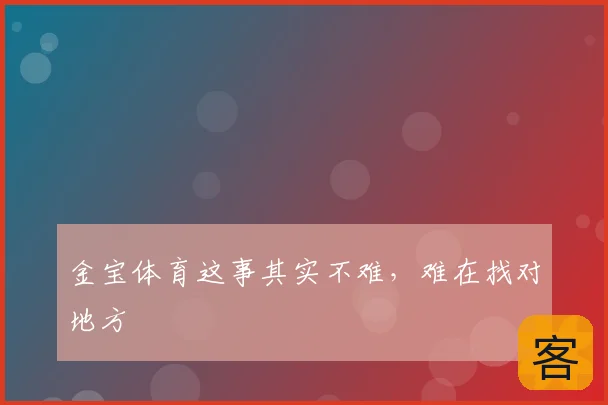 金宝体育这事其实不难，难在找对地方