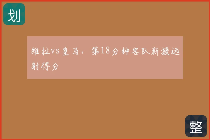 维拉vs皇马，第18分钟客队新援远射得分