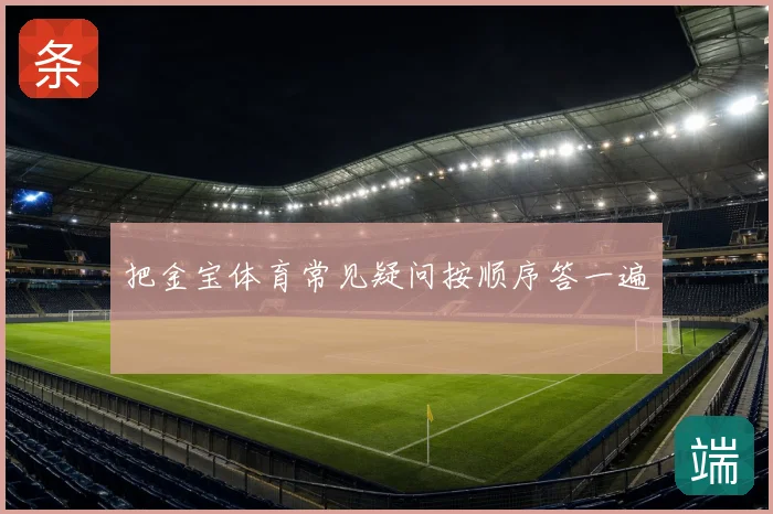 把金宝体育常见疑问按顺序答一遍