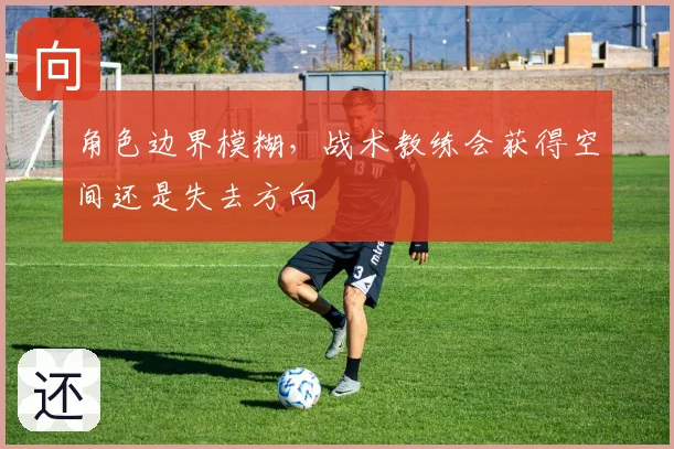 角色边界模糊，战术教练会获得空间还是失去方向